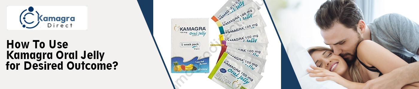 How To Use Kamagra Oral Jelly for Desired Outcome?